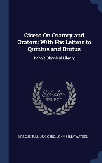 Cicero On Oratory and Orators Cicero Marcus Tullius