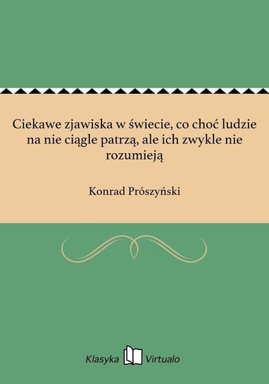 Ciekawe zjawiska w świecie, co choć ludzie na nie ciągle patrzą, ale ich zwykle nie rozumieją Prószyński Konrad