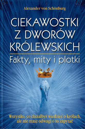 Ciekawostki z Dworów Królewskich. Fakty, Mity i Plotki Von Schonburg Alexander