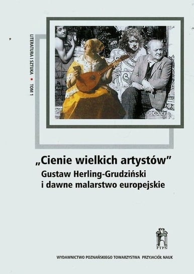 Cienie wielkich artystów. Gustaw Herling-Grudziński i dawne malarstwo europejskie t.1 Opracowanie zbiorowe
