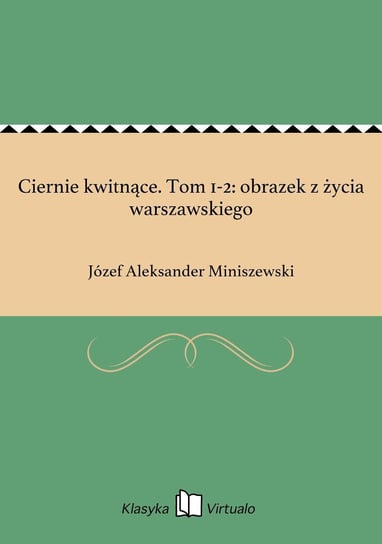 Ciernie kwitnące. Tom 1-2: obrazek z życia warszawskiego Miniszewski Józef Aleksander