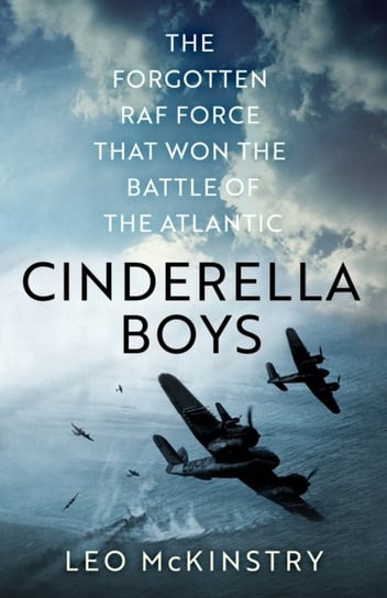 Cinderella Boys: The Forgotten RAF Force that Won the Battle of the Atlantic Leo McKinstry