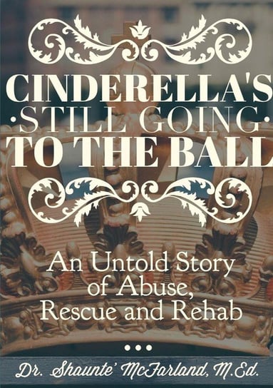 Cinderella's Still Going to the Ball McFarland M.Ed. Dr. Shaunte