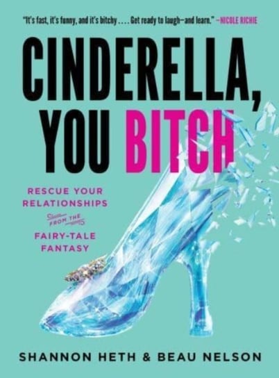 Cinderella, You Bitch. Rescue Your Relationships from the Fairy-Tale Fantasy Shannon Heth, Beau Nelson