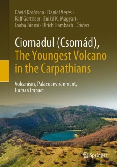 Ciomadul (Csomad), The Youngest Volcano in the Carpathians: Volcanism, Palaeoenvironment, Human Impa Opracowanie zbiorowe
