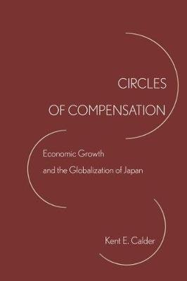 Circles of Compensation: Economic Growth and the Globalization of Japan Calder Kent E.