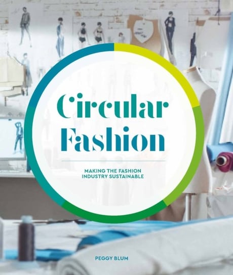 Circular Fashion. Making the Fashion Industry Sustainable Peggy Blum