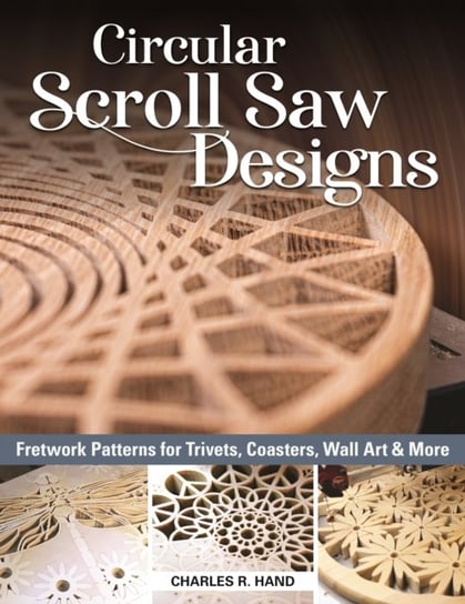 Circular Scroll Saw Designs: Fretwork Patterns for Trivets, Coasters, Wall Art & More Charles R. Hand