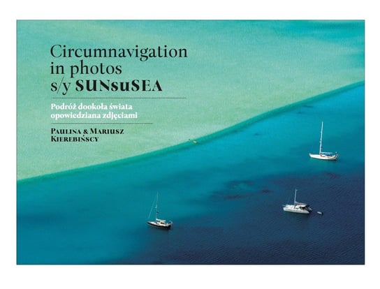 Circumnavigation in photos. S/Y SUNseSEA. Podróż dookoła świata opowiedziana zdjęciami Kierebińska Paulina, Kierebiński Mariusz