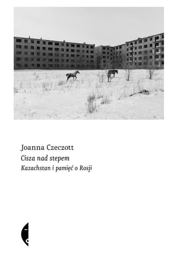 Cisza nad stepem. Kazachstan i pamięć o Rosji. Sulina Czeczott Joanna