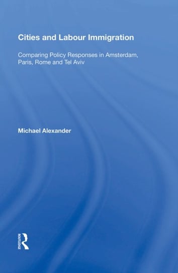 Cities and Labour Immigration. Comparing Policy Responses in Amsterdam, Paris, Rome and Tel Aviv Alexander Michael