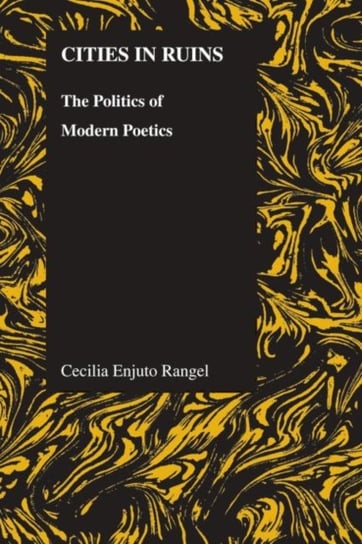 Cities in Ruins: The Politics of Modern Poetics Cecilia Enjuto Rangel