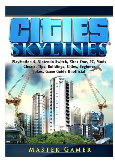 Cities Skylines, PlayStation 4, Nintendo Switch, Xbox One, PC, Mods, Cheats, Tips, Buildings, Cities, Beginner, Jokes, Game Guide Unofficial Gamer Master