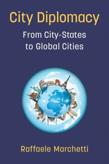 City Diplomacy: From City-States to Global Cities Raffaele Marchetti