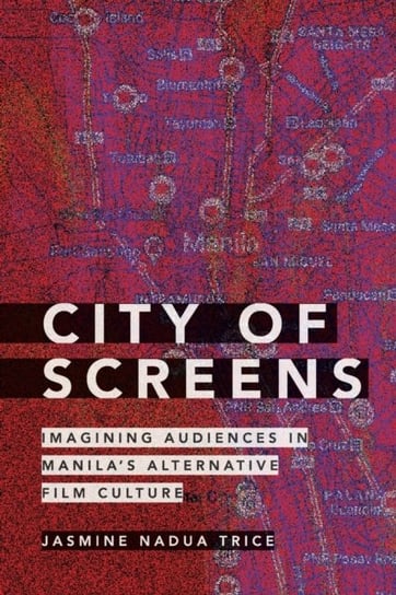 City of Screens: Imagining Audiences in Manilas Alternative Film Culture Jasmine Nadua Trice