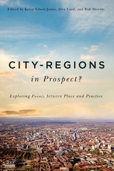 City-Regions in Prospect?: Exploring the Meeting Points between Place and Practice Opracowanie zbiorowe