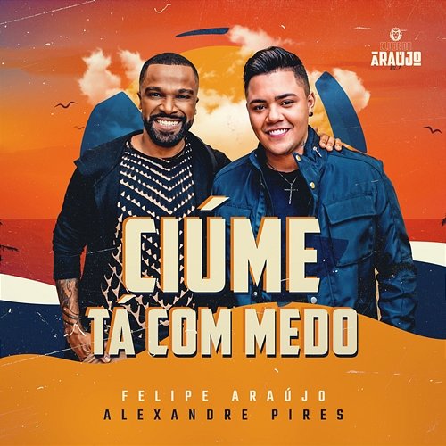 Ciúme Tá Com Medo Felipe Araújo feat. Alexandre Pires