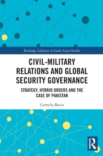 Civil-Military Relations and Global Security Governance: Strategy, Hybrid Orders and the Case of Pakistan Cornelia Baciu