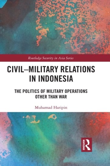 Civil-Military Relations in Indonesia: The Politics of Military Operations Other Than War Muhamad Haripin