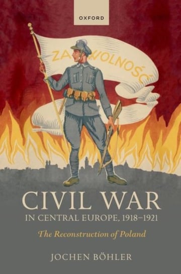 Civil War in Central Europe, 1918-1921: The Reconstruction of Poland Opracowanie zbiorowe