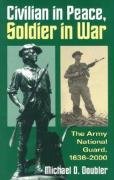 Civilian in Peace, Soldier in War: The Army National Guard, 1636-2000 Doubler Michael D.