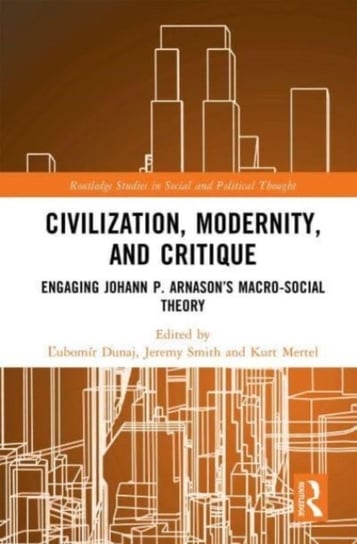 Civilization, Modernity, and Critique: Engaging Johann P. Arnason's Macro-Social Theory Opracowanie zbiorowe