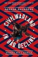 Civilwarland in Bad Decline: Stories and a Novella Saunders George