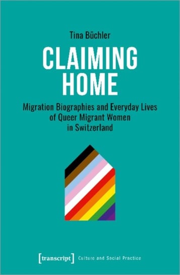 Claiming Home: Migration Biographies and Everyday Lives of Queer Migrant Women in Switzerland Tina Buchler