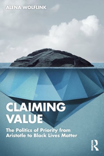 Claiming Value: The Politics of Priority from Aristotle to Black Lives Matter Alena Wolflink