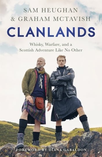 Clanlands. Whisky, Warfare, and a Scottish Adventure Like No Other Sam Heughan, Graham McTavish