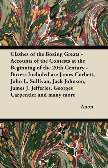 Clashes of the Boxing Greats - Accounts of the Contests at the Beginning of the 20th Century Anon