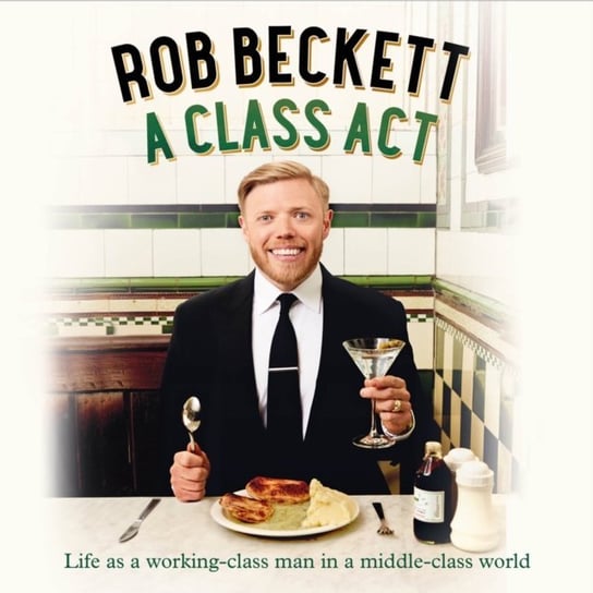 Class Act: Life as a working-class man in a middle-class world Beckett Rob