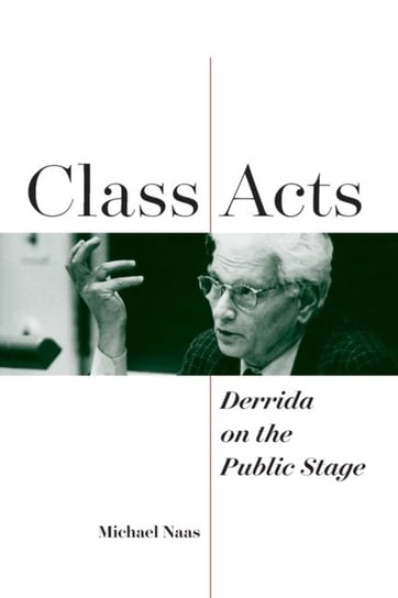 Class Acts. Derrida on the Public Stage Michael Naas