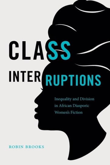 Class Interruptions: Inequality and Division in African Diasporic Womens Fiction Robin Brooks