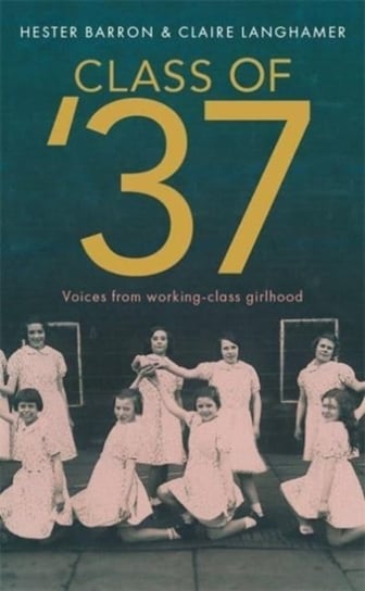 Class of 37: A wonderful rear-view glimpse of [a] vanishing world - Simon Garfield Hester Barron, Claire Langhamer