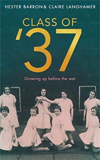 Class of 37: Voices from Working-class Girlhood Hester Barron, Claire Langhamer