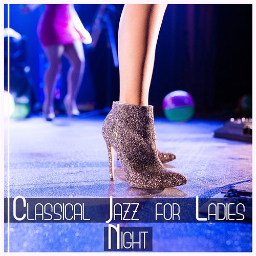 Classical Jazz for Ladies Night – Ultimate Smooth Music for Cocktail Party, Funky Time & Evening Relaxation, Hot Jazz Classical Jazz Academy