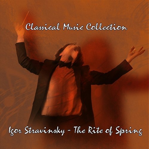 Classical Music Collection: Igor Stravinsky The Rite of Spring Symphonic Orchestra, Igor Stravinsky