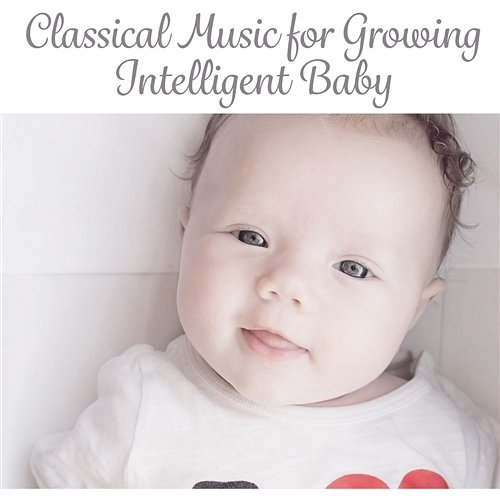 Classical Music for Growing Intelligent Baby: Build Creative Thinking and Baby IQ, Increase Newborn Intelligence, Wise Toddler, Infant Development Various Artists