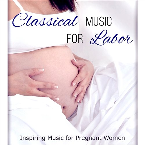 Classical Music for Labor: Inspiring Songs to Help You Relax, Easy Listening for Pregnant Women and Calm Down Various Artists