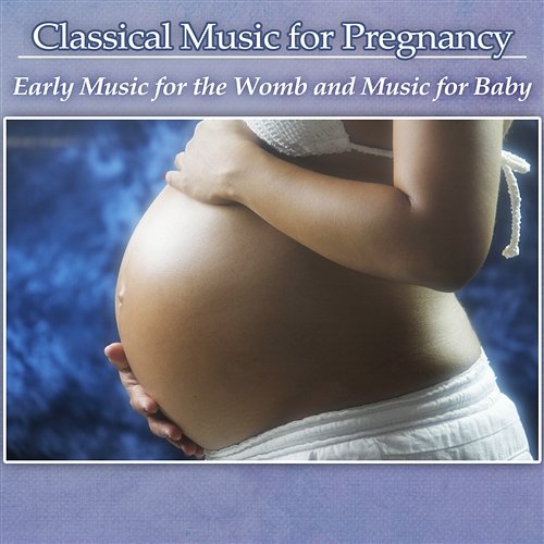 Classical Music for Pregnancy: Early Music for the Womb and Music for Baby, Perfect for Relaxation, Reduce Stress, Prenatal Yoga and Pilates Various Artists