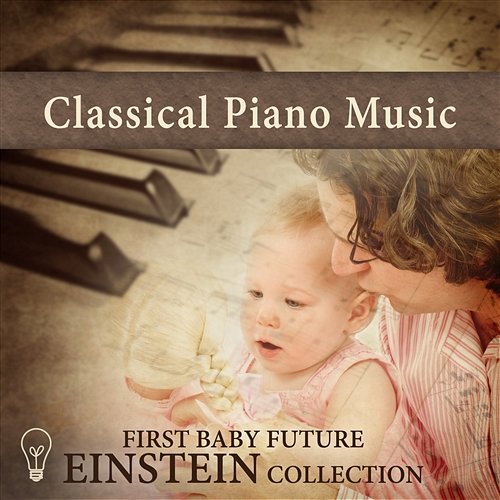 Classical Piano Music: First Baby Future Einstein Collection, Cognitive Development of Your Child, Baby Quick Learn Various Artists
