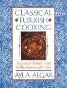 Classical Turkish Cooking: Traditional Turkish Food for the American Kitchen Algar Ayla E.
