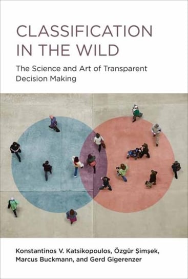 Classification in the Wild. The Art and Science of Transparent Decision Making Konstantinos Katsikopoulos, Ozgur Simsek