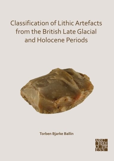Classification of Lithic Artefacts from the British Late Glacial and Holocene Periods Torben Bjarke Ballin