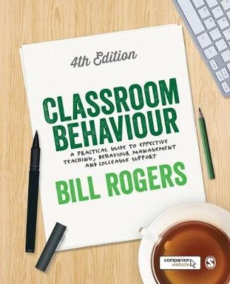 Classroom Behaviour: A Practical Guide to Effective Teaching, Behaviour Management and Colleague Support Rogers Bill