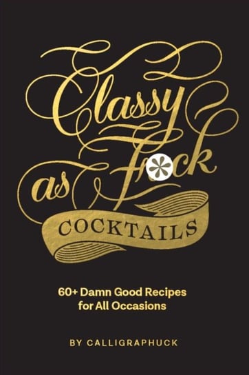 Classy as Fuck Cocktails: 60+ Damn Good Recipes for All Occasions Opracowanie zbiorowe
