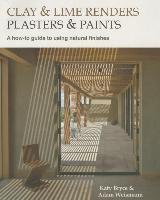 Clay and Lime Renders, Plasters and Paints: A How-To Guide to Using Natural Finishes Bryce Katy, Weismann Adam