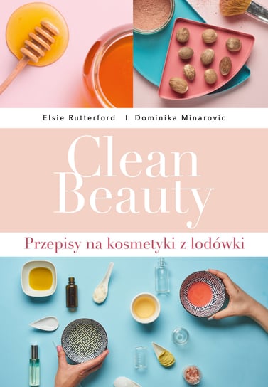 Clean Beauty. Przepisy na kosmetyki z lodówki Minarovic Dominika, Rutterford Elsie