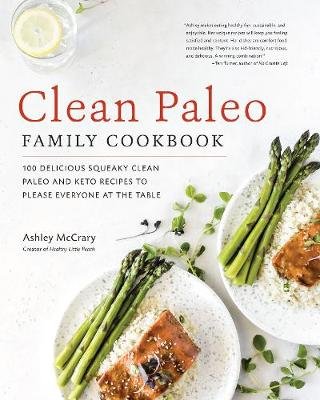 Clean Paleo Family Cookbook: 100 Delicious Squeaky Clean Paleo and Keto Recipes to Please Everyone at the Table Ashley McCrary